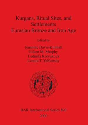 Kurgans, Ritual Sites, and Settlements: Eurasian Bronze and Iron Age de Jeannine Davis-Kimball