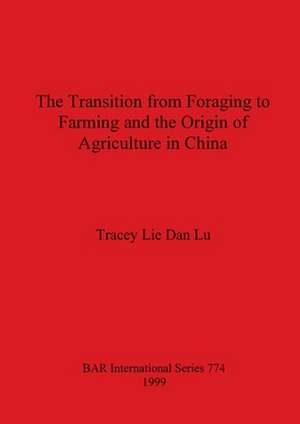 The Transition from Foraging to Farming and the Origin of Agriculture in China de Tracey Lie Dan Lu