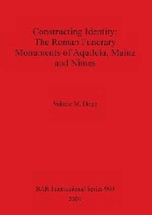 Constructing Identity - The Roman Funerary Monuments of Aquileia, Mainz and N¿mes de Valerie M. Hope