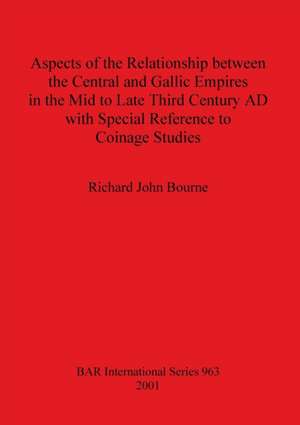 Aspects of the Relationship between the Central and Gallic Empires in the Mid to Late Third Century AD with Special Reference to Coinage Studies de Richard John Bourne