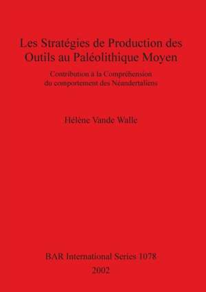 Les stratégies de production des outils au Paléolithique Moyen de Hélène Vande Walle