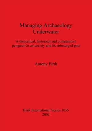 Managing Archaeology Underwater de Antony Firth