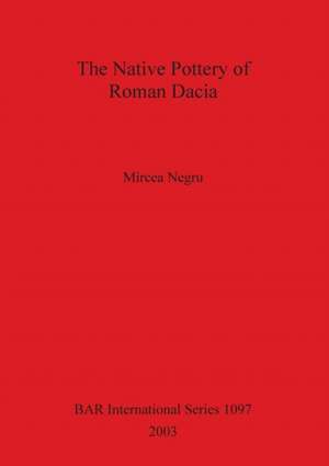 The Native Pottery of Roman Dacia de Mircea Negru