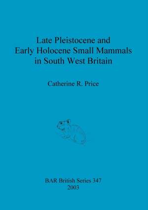 Late Pleistocene and Early Holocene Small Mammals in South West Britain de Catherine R. Price