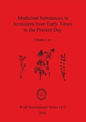 Medicinal Substances in Jerusalem from Early Times to the Present Day de Efraim Lev