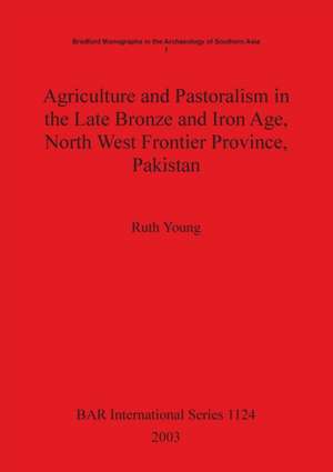 Agriculture and Pastoralism in the Late Bronze and Iron Age, North West Frontier Province, Pakistan de Ruth Young