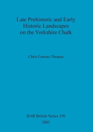 Late Prehistoric and Early Historic Landscapes on the Yorkshire Chalk de Chris Fenton-Thomas