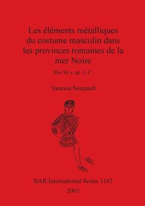 Les éléments métalliques du costume masculin dans les provinces romaines de la mer Noire de Vanessa Soupault