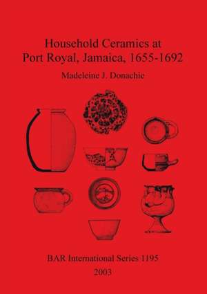 Household Ceramics at Port Royal, Jamaica, 1655-1692 de Madeleine J. Donachie