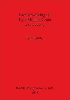 Bronzeworking on Late Minoan Crete de Lena Hakulin