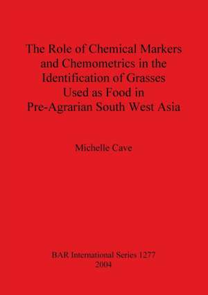 The Role of Chemical Markers and Chemometrics in the Identification of Grasses Used as Food in Pre-Agrarian South West Asia de Michelle Cave