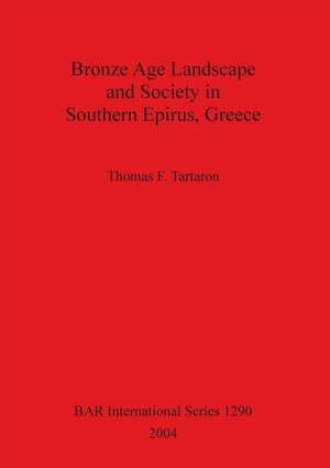 Bronze Age Landscape and Society in Southern Epirus, Greece de Thomas F. Tartaron