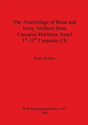 The Assemblage of Bone and Ivory Artifacts from Caesarea Maritima, Israel, 1st - 13th Centuries CE de Etan Ayalon