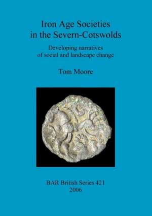 Iron Age Societies in the Severn-Cotswolds de Tom Moore