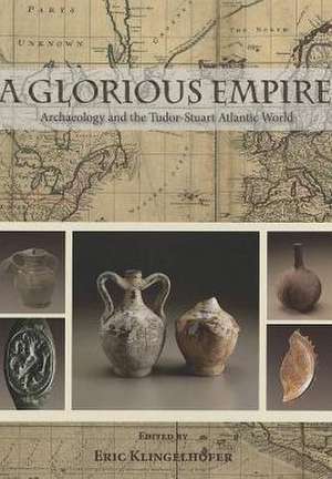 A Glorious Empire: Archaeology and the Tudor-Stuart Atlantic World de Eric C. Klingelhofer