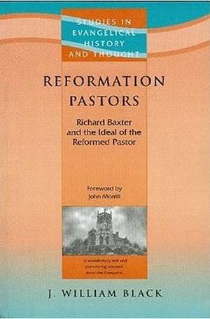 Reformation Pastors: Richard Baxter and the Ideal of the Reformed Pastor de J. William Black