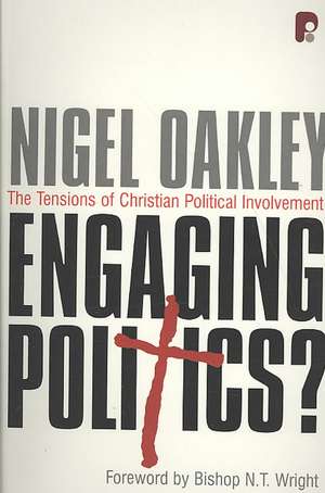 Engaging Politics: The Tensions of Christian Political Involvement de Nigel Oakley