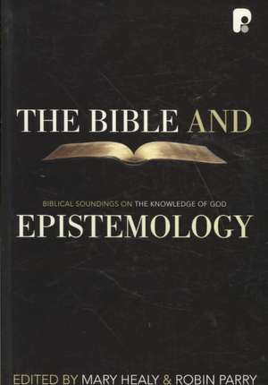 The Bible and Epistemology: Biblical Soundings on the Knowledge of God de Mary Healy