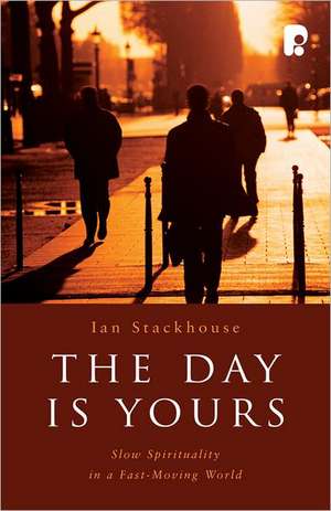 The Day Is Yours: Slow Spirituality in a Fast-Moving World de Ian Stackhouse