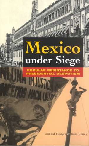 Mexico Under Siege: Popular Resistance to Presidential Despotism de Donald Hodges