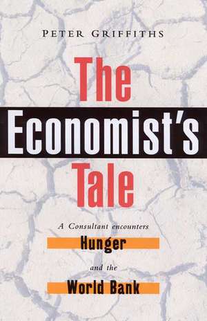 The Economist's Tale: A Consultant Encounters Hunger and the World Bank de Peter Griffiths