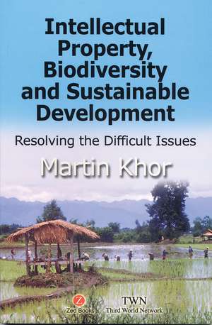 Intellectual Property, Biodiversity and Sustainable Development: Resolving the Difficult Issues de Martin Khor