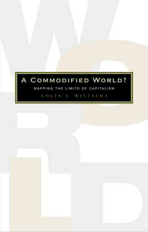 A Commodified World: Mapping the Limits of Capitalism de Colin C. Williams