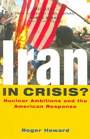 Iran in Crisis?: Nuclear Ambitions and the American Response de Roger Howard