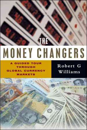 The Money Changers: A Guided Tour through Global Currency Markets de Robert G. Williams