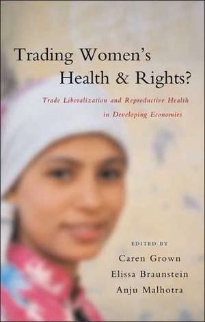 Trading Women's Health and Rights: Trade Liberalization and Reproductive Health in Developing Economies de Caren Grown