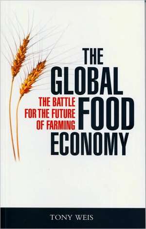 The Global Food Economy: The Battle for the Future of Farming de Tony Weis