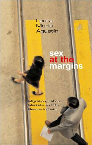 Sex at the Margins: Migration, Labour Markets and the Rescue Industry de Laura María Agustín