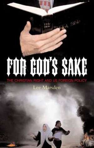 For God's Sake: The Christian Right and US Foreign Policy de Lee Marsden