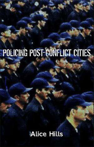 Policing Post-Conflict Cities de Alice Hills