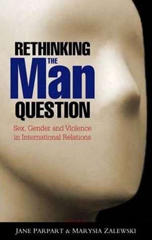 Rethinking the Man Question: Sex, Gender and Violence in International Relations de Jane L. Parpart