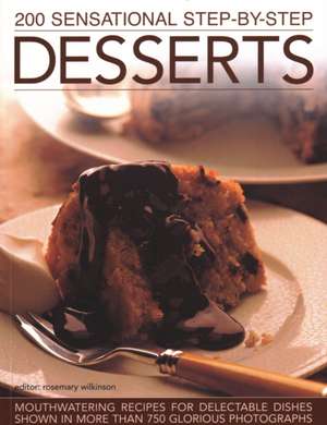 200 Sensational Step-By-Step Desserts: Mouthwatering Recipes for Delectable Dishes Shown in More Than 750 Glorious Photographs de Rosemary Wilkinson