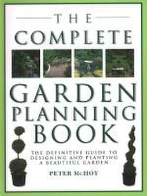 The Complete Garden Planning Book: The Definitive Guide to Designing and Planting a Beautiful Garden de Peter Mchoy