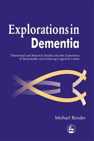 Explorations in Dementia: Theoretical and Research Studies Into the Experience of Remediable and Enduring Cognitive Losses de Michael Bender