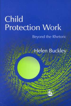 Child Protection Work: Beyond the Rhetoric de Helen Buckley