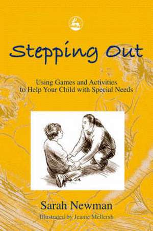 Stepping Out: Using Games and Activities to Help Your Child with Special Needs de Sarah Newman