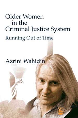 Older Women in the Criminal Justice System: Running Out of Time de Azrini Wahidin