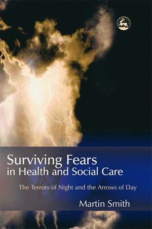 Surviving Fears in Health and Social Care: The Terrors of Night and the Arrows of Day de Martin Smith