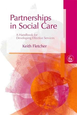 Partnerships in Social Care: A Handbook for Developing Effective Services de Keith Fletcher