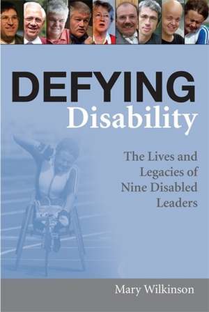 Defying Disability: The Lives and Legacies of Nine Disabled Leaders de Mary Wilkinson