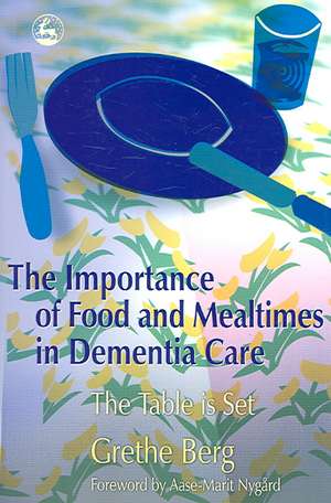 The Importance of Food and Mealtimes in Dementia Care de GRETHE BERG