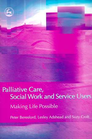 Palliative Care, Social Work and Service Users: Making Life Possible de Peter Beresford