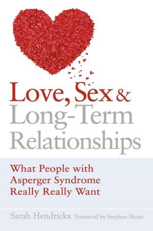 Love, Sex and Long-Term Relationships: What People with Asperger Syndrome Really Really Want de Sarah Hendrickx