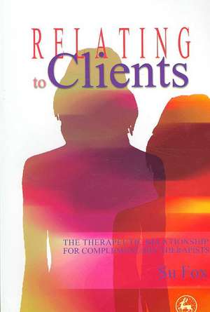 Relating to Clients: The Therapeutic Relationship for Complementary Therapists de SU FOX