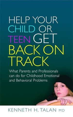 Help Your Child or Teen Get Back on Track: What Parents and Professionals Can Do for Childhood Emotional and Behavioral Problems de Kenneth H. Talan