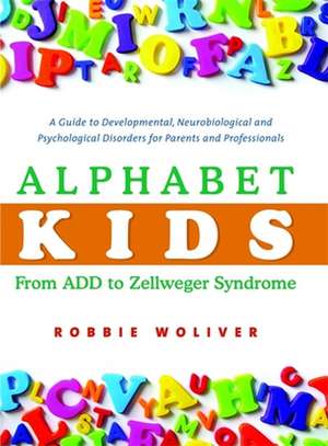 Alphabet Kids: A Guide to Developmental, Neurobiological and Psychological Disorders for Parents and Professionals de Robbie Woliver